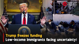 Trump freezes funding Low-income immigrants facing extreme uncertainty! | Bangladesh Guardian News