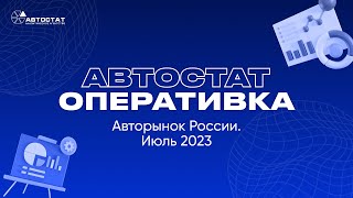 АВТОСТАТ Оперативка. Оперативная информация по авторынку России. Итоги июля 2023 г.