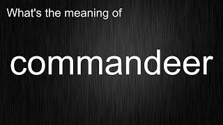 What's the meaning of commandeer, How to pronounce commandeer