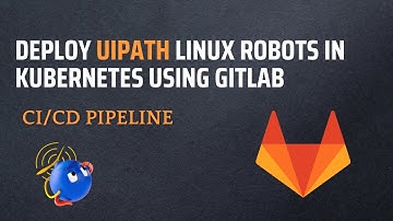 Deploy UiPath Linux Robots in Kubernetes using GitLab | CI/CD pipeline explained
