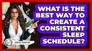 What Is The Best Way To Create A Consistent Sleep Schedule? - Cognitive Therapy Hub