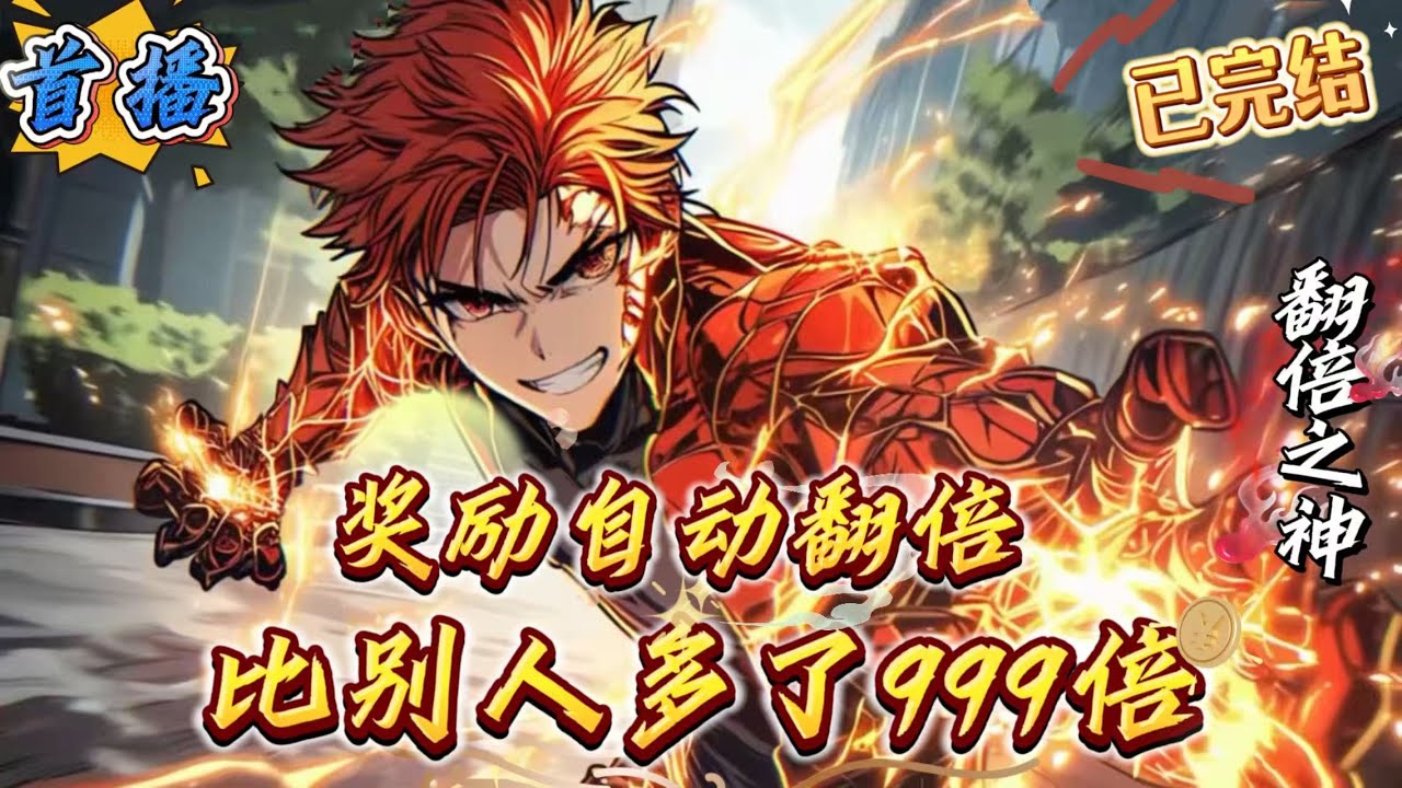 已完结《我的奖励自动翻倍，比别人多了999倍》异兽降临，全球高武，只要打异兽人人有奖励，而我的奖励，可以自动翻倍!“叮!”“恭喜宿主获得奖励，正在随机翻倍!”“随机翻999倍!