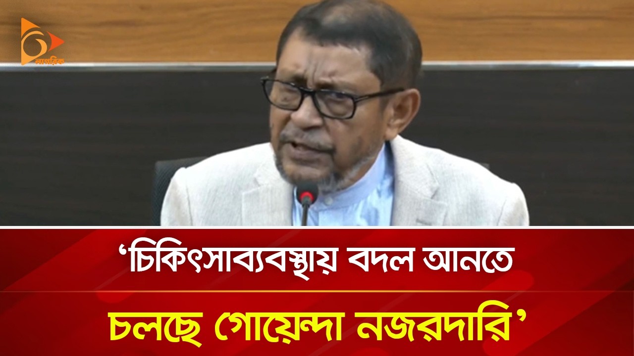 চিকিৎসাব্যবস্থায় বদল আনতে চলছে গোয়েন্দা নজরদারি: স্বাস্থ্যমন্ত্রী | Nagorik TV