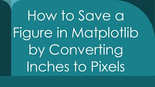 How to Save a Figure in Matplotlib by Converting Inches to Pixels