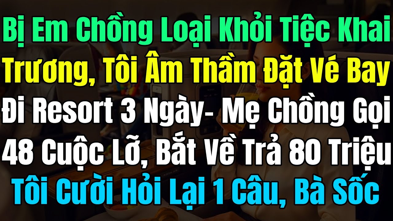 Bị Em Chồng Loại Khỏi Tiệc Khai Trương, Tôi ĐặtVé Đi Resort 3Ngày, Mẹ Chồng Gọi 48 Cuộc Bắt Trả 80Tr