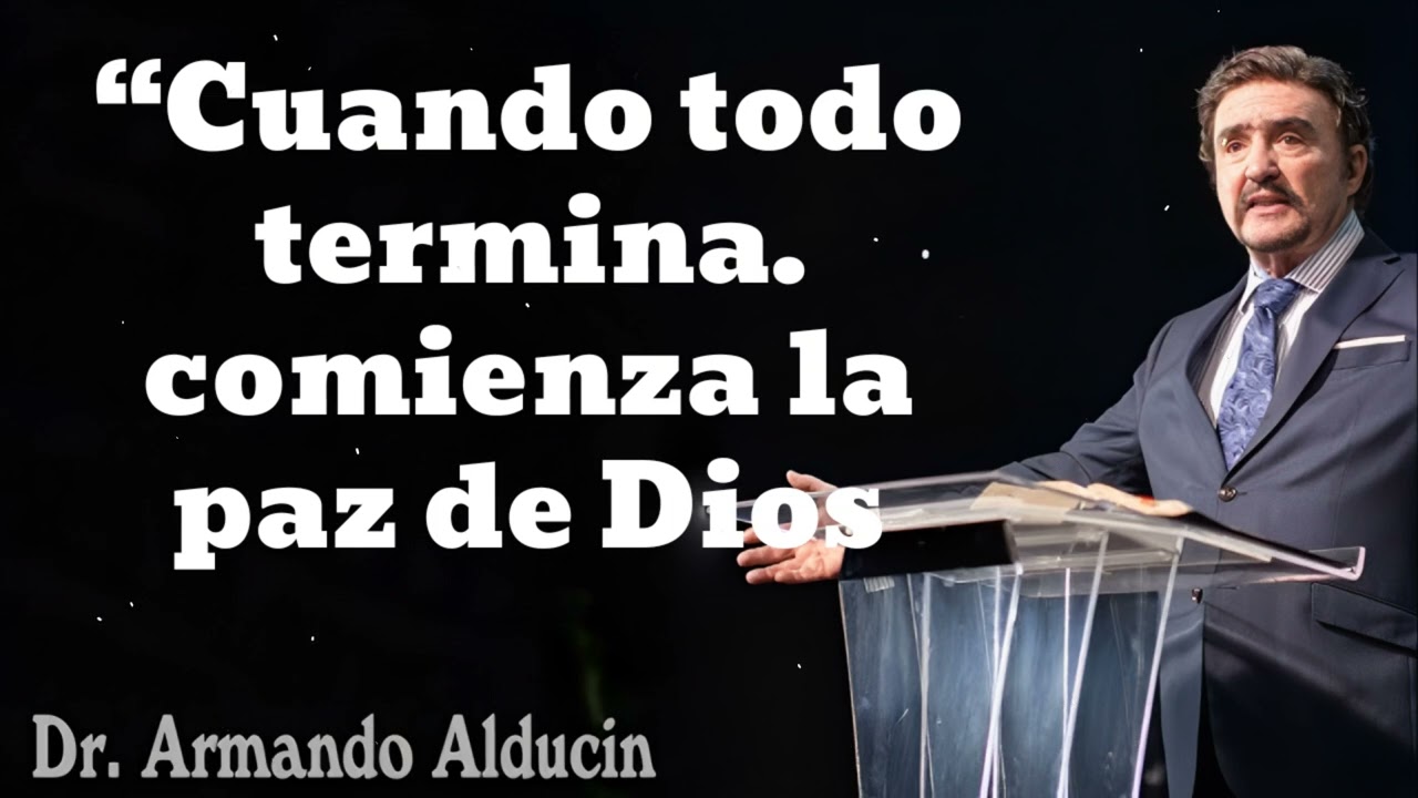 “Cuando todo termina… comienza la paz de Dios- Pastor y Dr. Armando Alducín