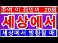 20회 주여 이 죄인이 세상에서 방활 할 때 검사완료 20회 주여 이 죄인이 세상에서 방활 할 때 검사완료