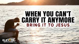 When You Can't Carry It Anymore - Bring It To Jesus | Christian Motivation