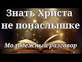 ЗНАТЬ ХРИСТА НЕ ПОНАСЛЫШКЕ   Интересный молодежный разговор  Я.Янц