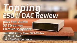 Topping E50 II DAC Review, Fosi S3 Streamer Firmware udpade, and Douk Audio XLR Switch overview!