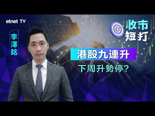 【一周短打】港股九連升 利好因素已完全反映？李澤銘：仍可吼中...