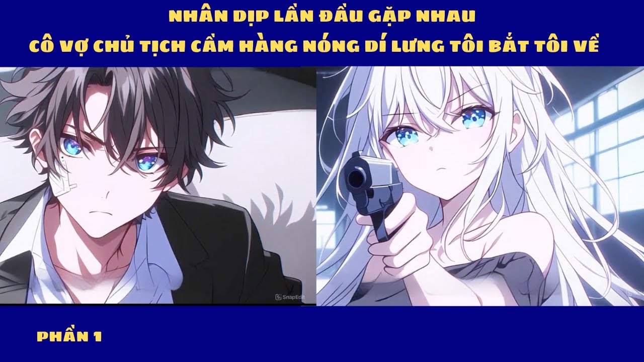 PHẦN 1 NGÀY ĐẦU GẶP GỠ CÔ VỢ CHỦ TỊCH - CẦM SÚNG DÍ VÀO TÔI BẮT TÔI VỀ NHÀ CÔ TA P1-  SS1