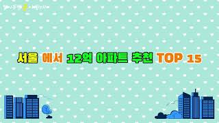 서울에서 12억 아파트 추천 TOP 15