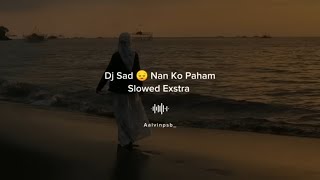 DJ Sad😥 Nan Ko Paham Slowed Exstra || Dj Sad Remixxx 2023