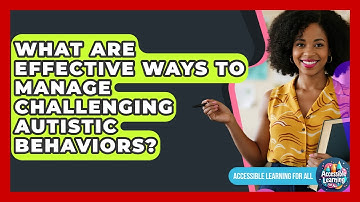 What Are Effective Ways To Manage Challenging Autistic Behaviors? - Accessible Learning For All