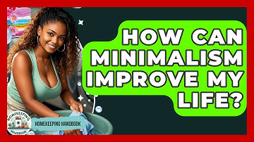 How Can Minimalism Improve My Life? - Homekeeping Handbook