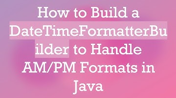 How to Build a DateTimeFormatterBuilder to Handle AM/PM Formats in Java