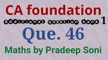 Addi. Que. Bank 1. Que. 46.  CA foundation and other exams Maths by Pradeep Soni