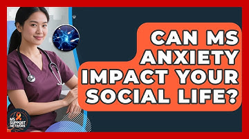 Can MS Anxiety Impact Your Social Life? - MS Support Network