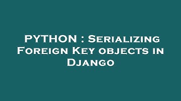 PYTHON : Serializing Foreign Key objects in Django