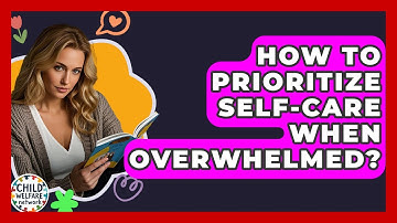 How To Prioritize Self-Care When Overwhelmed? - Child Welfare Network