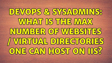 DevOps & SysAdmins: What is the max number of websites / virtual directories one can host on IIS?