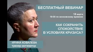 Бесплатный вебинар Ирины Ковалевой "Как сохранять спокойствие в условиях кризиса?"