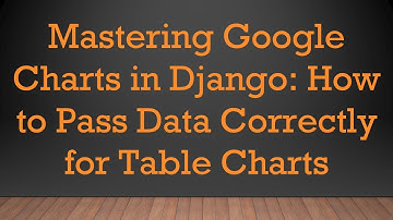 Mastering Google Charts in Django: How to Pass Data Correctly for Table Charts