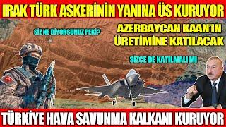 Irak Türk Askeri̇ni̇n Yanina Üs Kuruyor Azerbaycan Kaan In Üreti̇mi̇ne Katilacak Türki̇ye Hss Kalkani