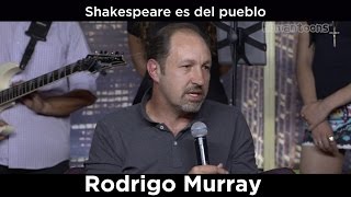 Rodrigo Murray . Shakespeare es del pueblo, de la tropa.