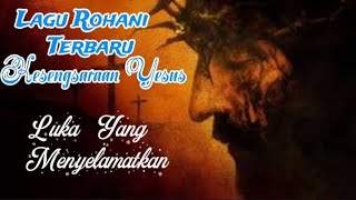 Lagu Rohani Menyentuh Hati Terbaruspesial Kesengsaraan Tuhan Yesus Luka Yang Menyelamatkan 