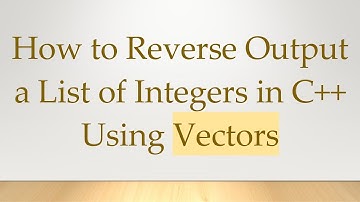 How to Reverse Output a List of Integers in C+ +  Using Vectors
