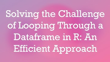 Solving the Challenge of Looping Through a Dataframe in R: An Efficient Approach
