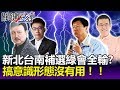 吳子嘉：新北.台南補選民進黨會通通輸掉 搞意識形態沒有用！！-關鍵精華