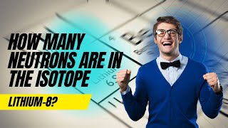 lithium has 3 protons. how many neutrons are in the isotope lithium-8?