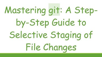 Mastering git: A Step-by-Step Guide to Selective Staging of File Changes