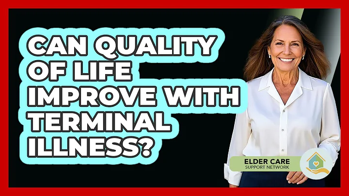 Can Quality Of Life Improve With Terminal Illness? - Elder Care Support Network