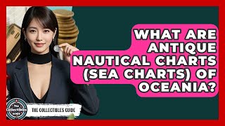 What Are Antique Nautical Charts (sea Charts) Of Oceania? - The Collectibles Guide