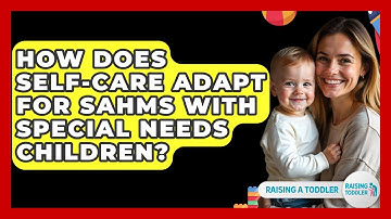 How Does Self-care Adapt For SAHMs With Special Needs Children? - Raising A Toddler