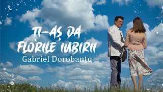 Gabriel Dorobantu - Ti-as da florile iubirii (2021NEW)
