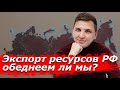 Экспорт ресурсов РФ -обеднеем ли мы?