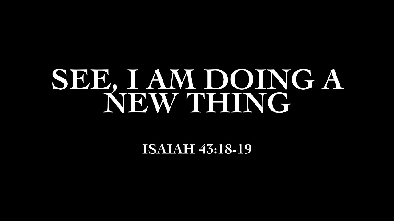 Isaiah 43:18-19 : See, I Am Doing A New Thing