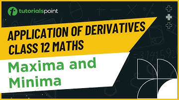 Class 12 Maths | Maxima and Minima | Application of Derivatives Class 12 | Tutorialspoint