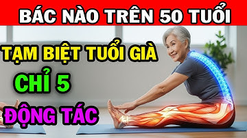 Trên 50 Tuổi Chỉ 5 ĐỘNG TÁC NÀY Giúp Trẻ Lâu và Khỏe Mạnh Bất Chấp Tuổi Tác!