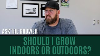 Ask The Grower - Should I Grow Indoors Or Outdoors?