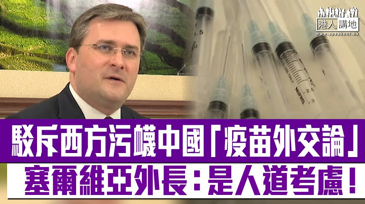 【短片】【义正辞严】中国向多国提供疫苗援助却被西方污蔑为「疫苗外交」、塞尔维亚外交部长：并非地缘政治问题、中国是出于人道主义考虑！ - 天天要闻