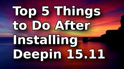 TOP 5 Things to Do After Installing Deepin 15.11