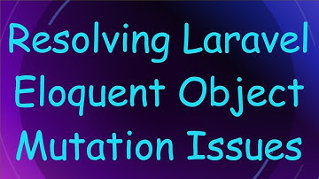 Resolving Laravel Eloquent Object Mutation Issues