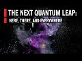 The Next Quantum Leap: Here, There, and Everywhere