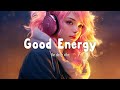 Good Energy🌻Chill music to start your day - Tiktok Trending Songs 2023 | The Daily Vibe